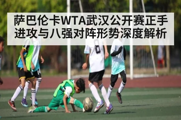 萨巴伦卡WTA武汉公开赛正手进攻与八强对阵形势深度解析 | bwin match center