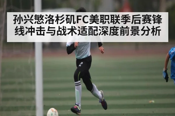 孙兴慜洛杉矶FC美职联季后赛锋线冲击与战术适配深度前景分析 | bwin match center