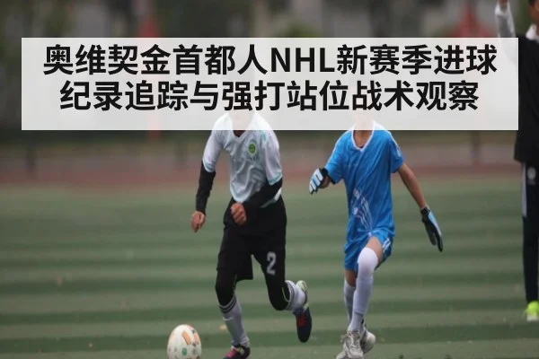 奥维契金首都人NHL新赛季进球纪录追踪与强打站位战术观察 | bwin match center